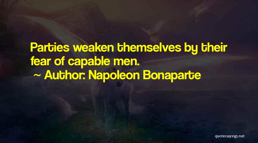 Napoleon Bonaparte Quotes: Parties Weaken Themselves By Their Fear Of Capable Men.