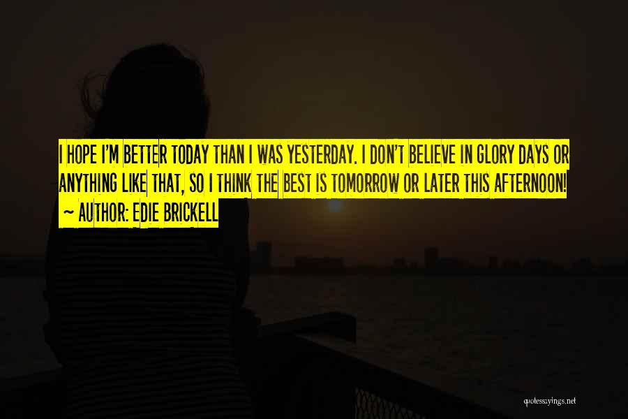 Edie Brickell Quotes: I Hope I'm Better Today Than I Was Yesterday. I Don't Believe In Glory Days Or Anything Like That, So