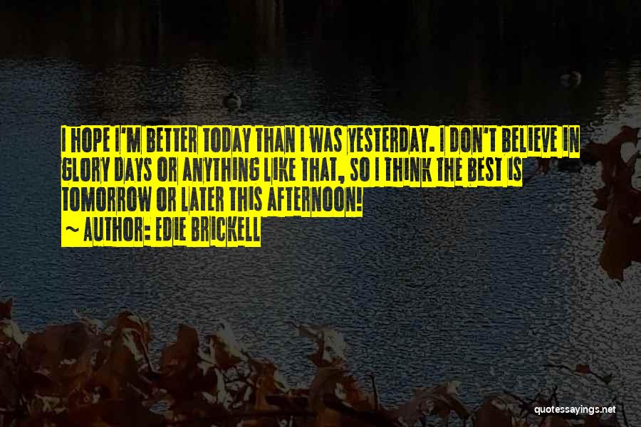 Edie Brickell Quotes: I Hope I'm Better Today Than I Was Yesterday. I Don't Believe In Glory Days Or Anything Like That, So