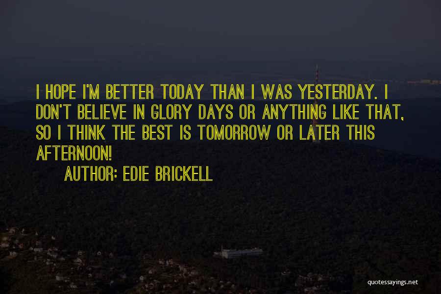 Edie Brickell Quotes: I Hope I'm Better Today Than I Was Yesterday. I Don't Believe In Glory Days Or Anything Like That, So