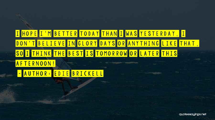 Edie Brickell Quotes: I Hope I'm Better Today Than I Was Yesterday. I Don't Believe In Glory Days Or Anything Like That, So