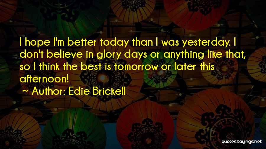 Edie Brickell Quotes: I Hope I'm Better Today Than I Was Yesterday. I Don't Believe In Glory Days Or Anything Like That, So