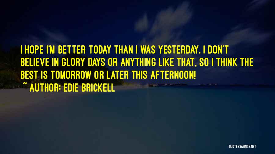 Edie Brickell Quotes: I Hope I'm Better Today Than I Was Yesterday. I Don't Believe In Glory Days Or Anything Like That, So