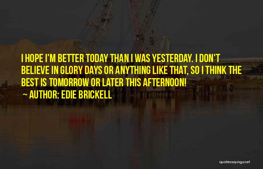 Edie Brickell Quotes: I Hope I'm Better Today Than I Was Yesterday. I Don't Believe In Glory Days Or Anything Like That, So