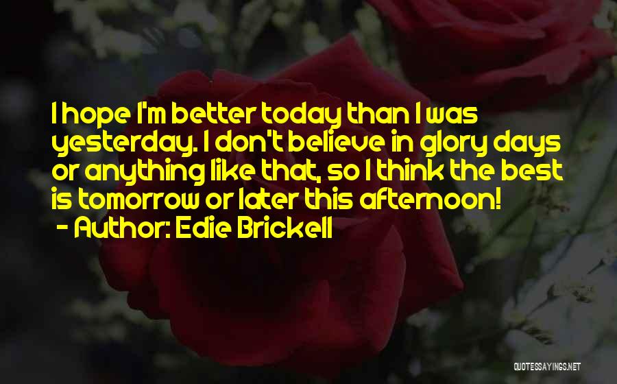 Edie Brickell Quotes: I Hope I'm Better Today Than I Was Yesterday. I Don't Believe In Glory Days Or Anything Like That, So