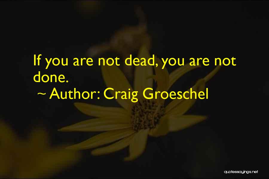 Craig Groeschel Quotes: If You Are Not Dead, You Are Not Done.