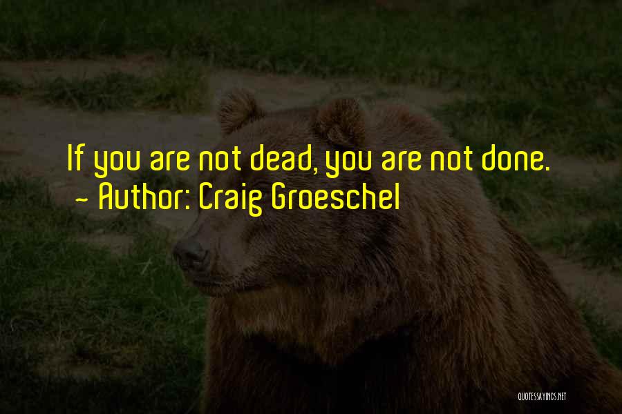 Craig Groeschel Quotes: If You Are Not Dead, You Are Not Done.