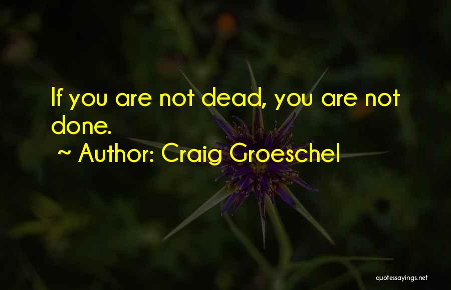 Craig Groeschel Quotes: If You Are Not Dead, You Are Not Done.