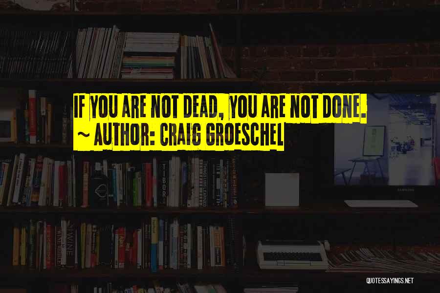 Craig Groeschel Quotes: If You Are Not Dead, You Are Not Done.