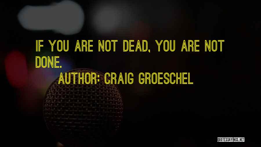 Craig Groeschel Quotes: If You Are Not Dead, You Are Not Done.