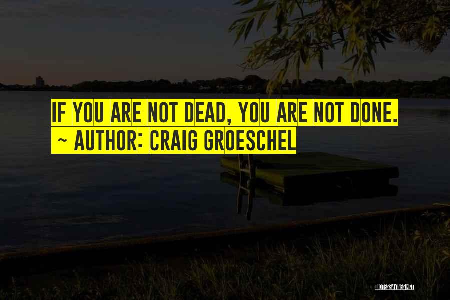 Craig Groeschel Quotes: If You Are Not Dead, You Are Not Done.