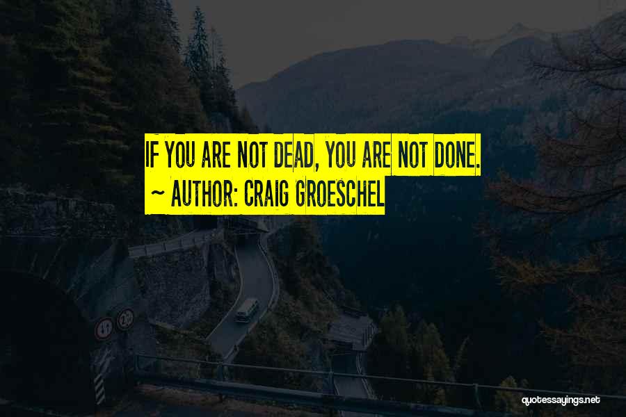 Craig Groeschel Quotes: If You Are Not Dead, You Are Not Done.