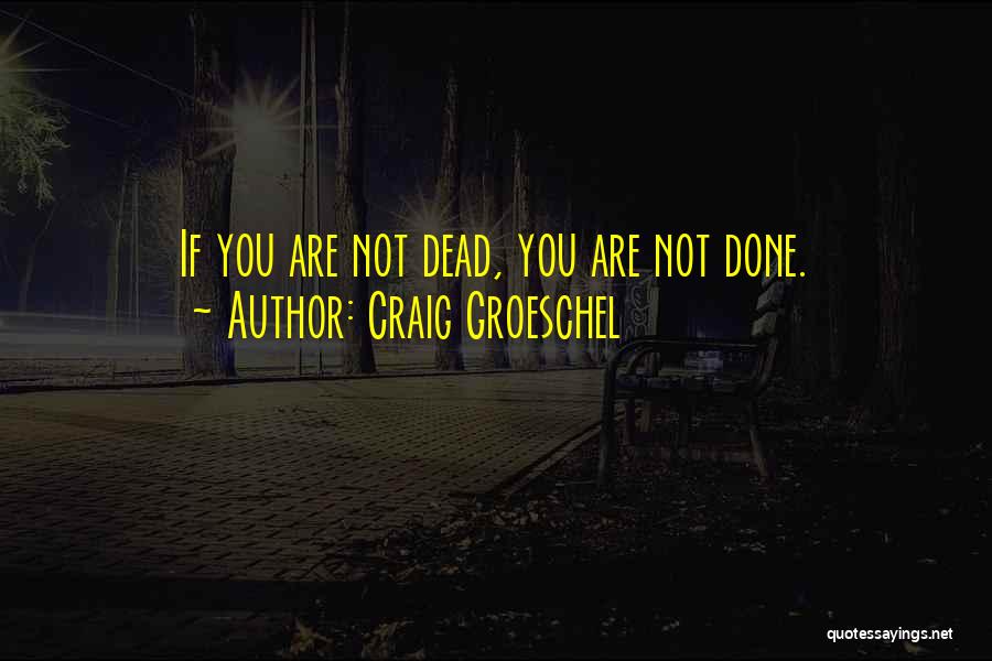 Craig Groeschel Quotes: If You Are Not Dead, You Are Not Done.