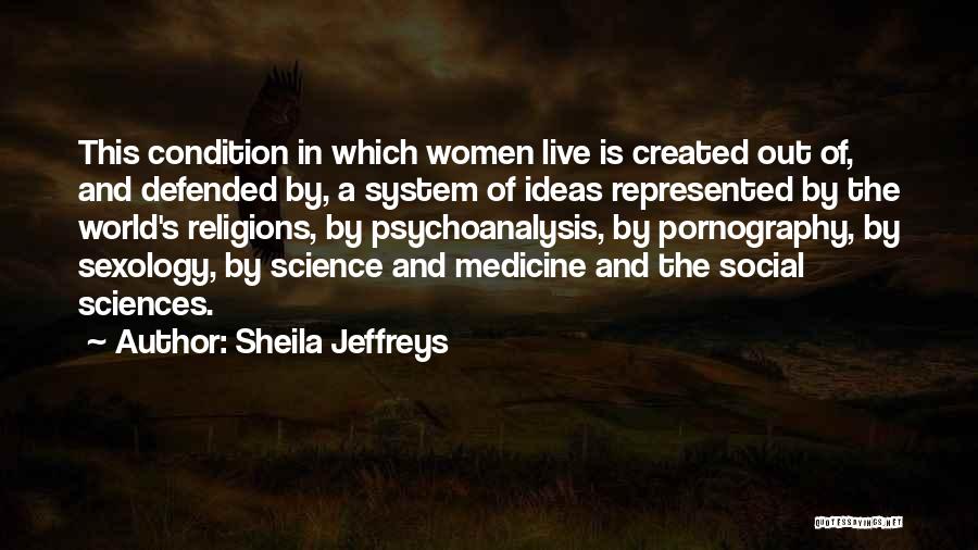 Sheila Jeffreys Quotes: This Condition In Which Women Live Is Created Out Of, And Defended By, A System Of Ideas Represented By The