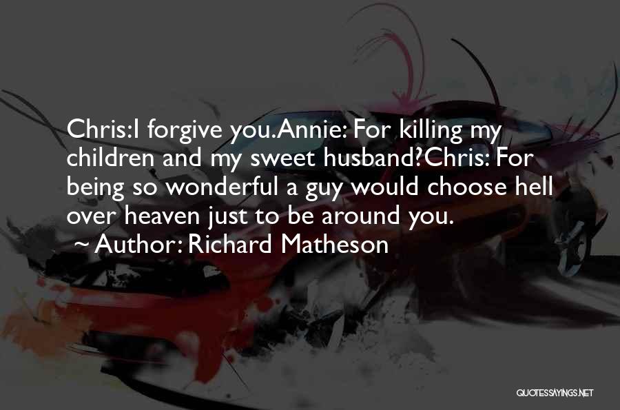 Richard Matheson Quotes: Chris:i Forgive You.annie: For Killing My Children And My Sweet Husband?chris: For Being So Wonderful A Guy Would Choose Hell