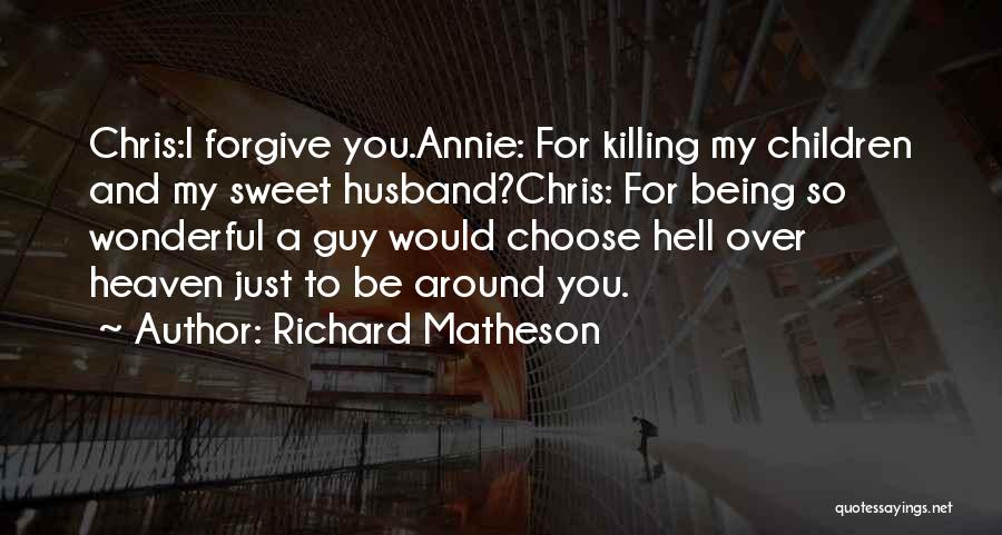 Richard Matheson Quotes: Chris:i Forgive You.annie: For Killing My Children And My Sweet Husband?chris: For Being So Wonderful A Guy Would Choose Hell