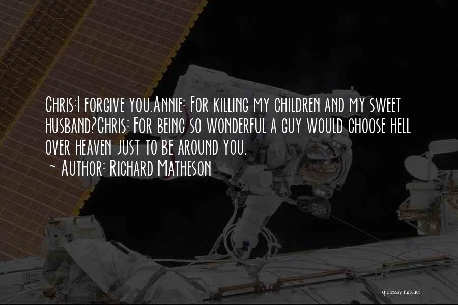 Richard Matheson Quotes: Chris:i Forgive You.annie: For Killing My Children And My Sweet Husband?chris: For Being So Wonderful A Guy Would Choose Hell