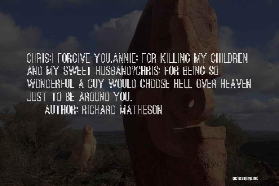 Richard Matheson Quotes: Chris:i Forgive You.annie: For Killing My Children And My Sweet Husband?chris: For Being So Wonderful A Guy Would Choose Hell