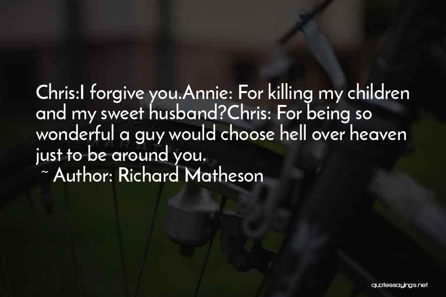 Richard Matheson Quotes: Chris:i Forgive You.annie: For Killing My Children And My Sweet Husband?chris: For Being So Wonderful A Guy Would Choose Hell