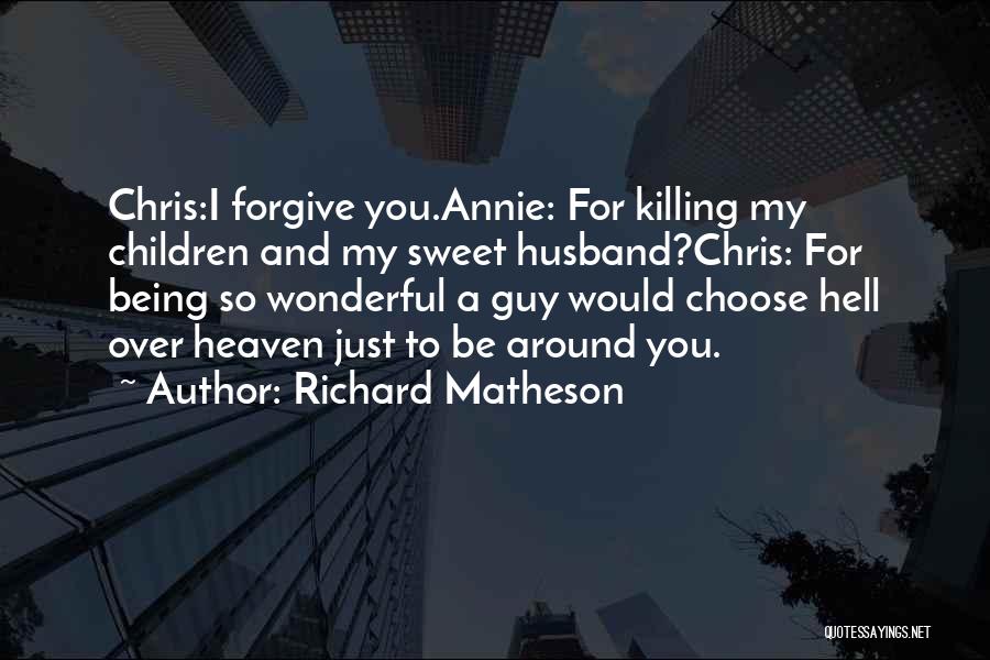 Richard Matheson Quotes: Chris:i Forgive You.annie: For Killing My Children And My Sweet Husband?chris: For Being So Wonderful A Guy Would Choose Hell