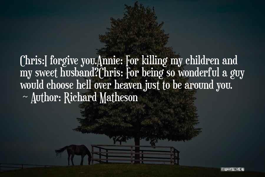 Richard Matheson Quotes: Chris:i Forgive You.annie: For Killing My Children And My Sweet Husband?chris: For Being So Wonderful A Guy Would Choose Hell