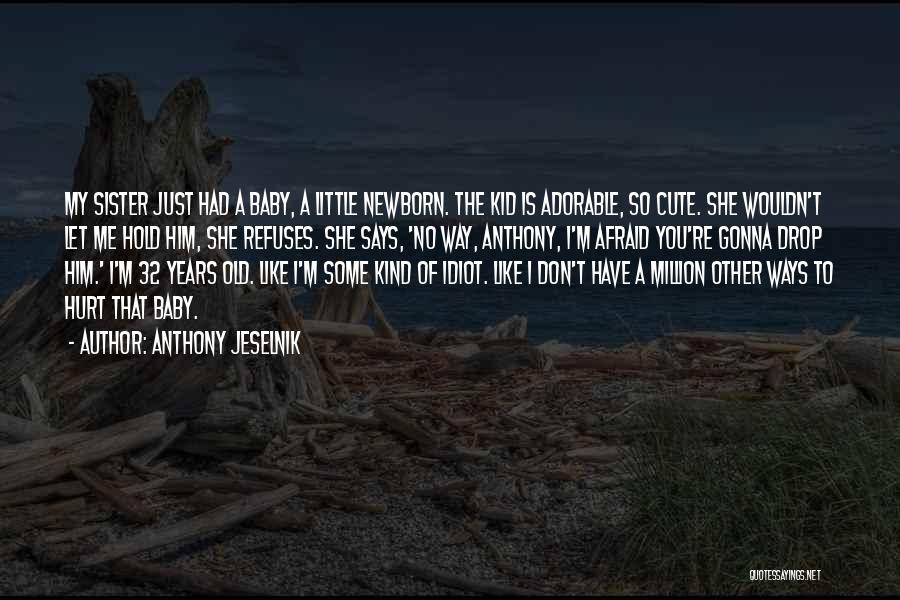 Anthony Jeselnik Quotes: My Sister Just Had A Baby, A Little Newborn. The Kid Is Adorable, So Cute. She Wouldn't Let Me Hold
