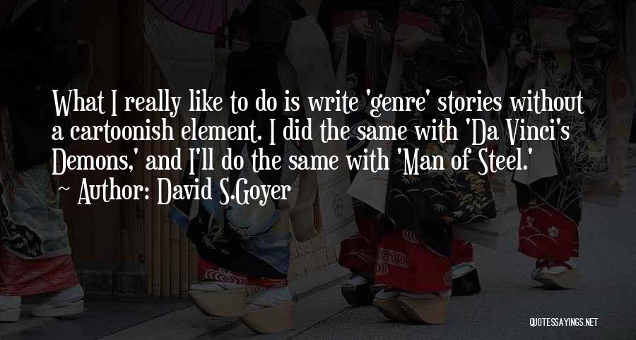 David S.Goyer Quotes: What I Really Like To Do Is Write 'genre' Stories Without A Cartoonish Element. I Did The Same With 'da