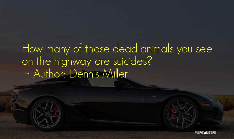 Dennis Miller Quotes: How Many Of Those Dead Animals You See On The Highway Are Suicides?