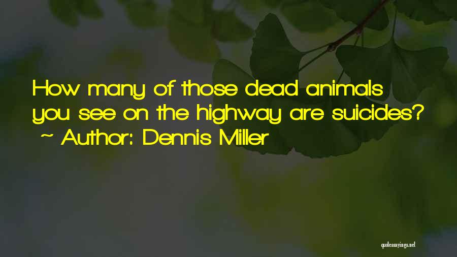 Dennis Miller Quotes: How Many Of Those Dead Animals You See On The Highway Are Suicides?