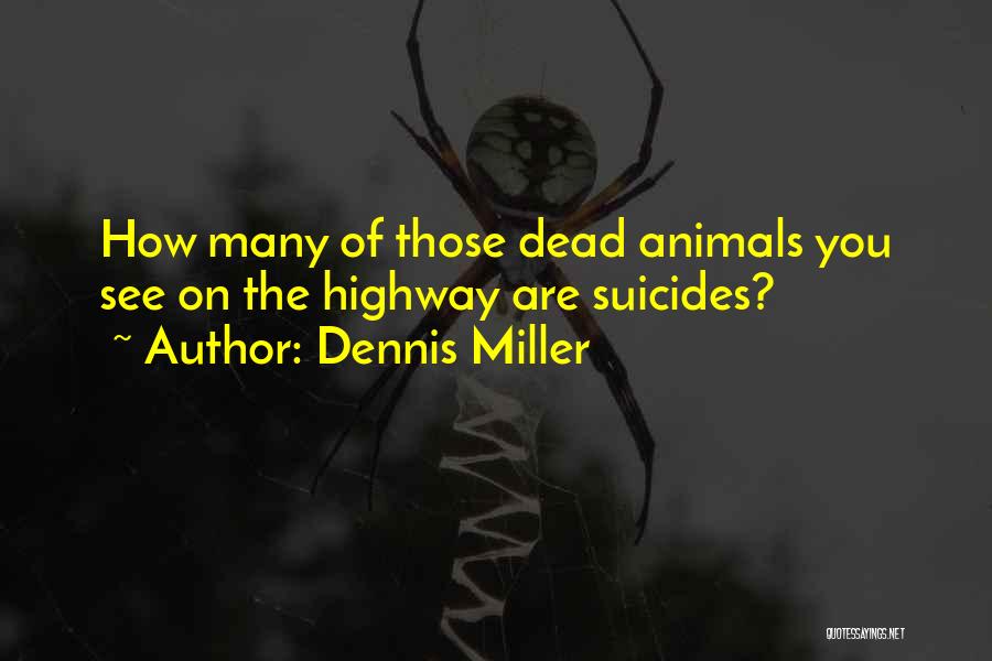 Dennis Miller Quotes: How Many Of Those Dead Animals You See On The Highway Are Suicides?