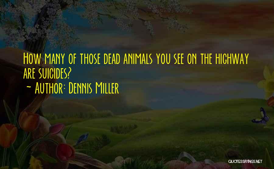 Dennis Miller Quotes: How Many Of Those Dead Animals You See On The Highway Are Suicides?