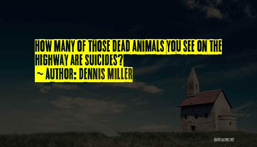 Dennis Miller Quotes: How Many Of Those Dead Animals You See On The Highway Are Suicides?