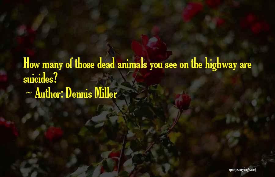 Dennis Miller Quotes: How Many Of Those Dead Animals You See On The Highway Are Suicides?