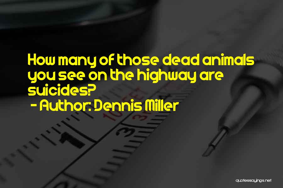 Dennis Miller Quotes: How Many Of Those Dead Animals You See On The Highway Are Suicides?