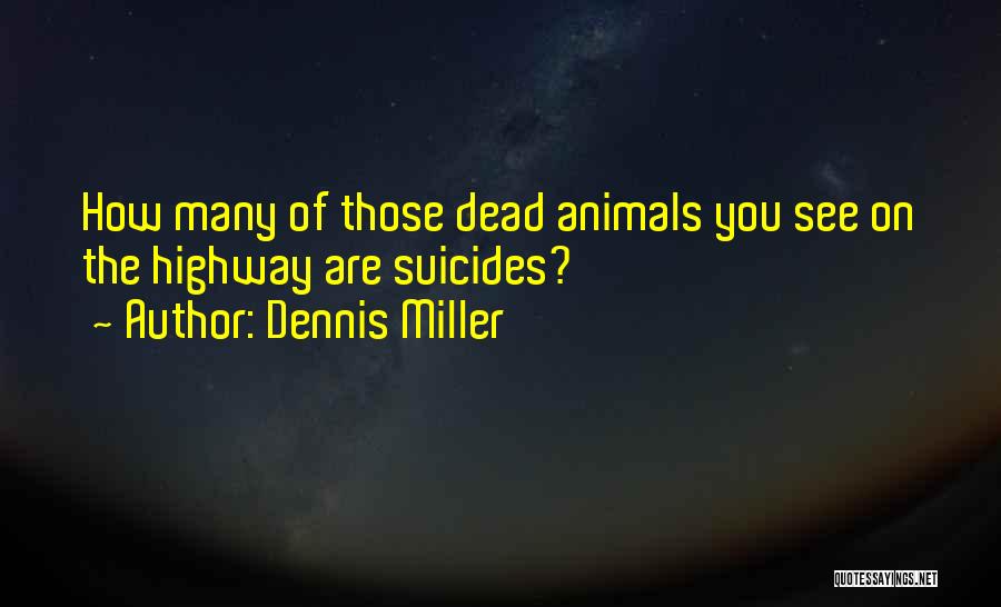 Dennis Miller Quotes: How Many Of Those Dead Animals You See On The Highway Are Suicides?