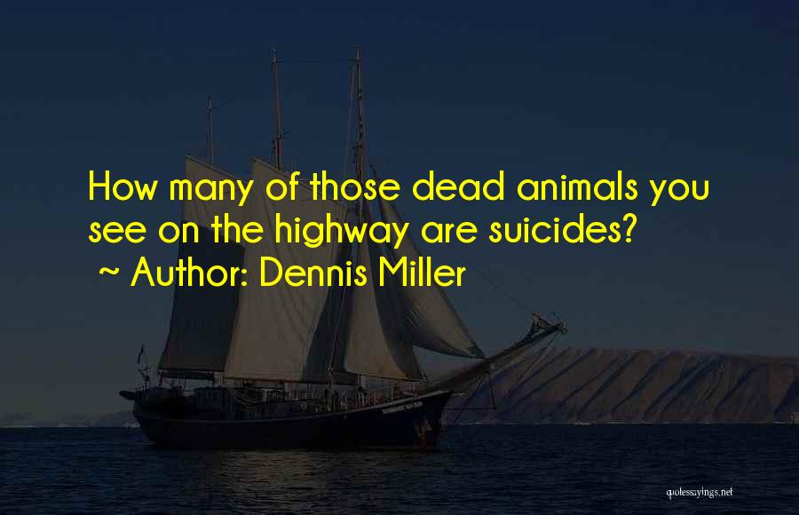 Dennis Miller Quotes: How Many Of Those Dead Animals You See On The Highway Are Suicides?