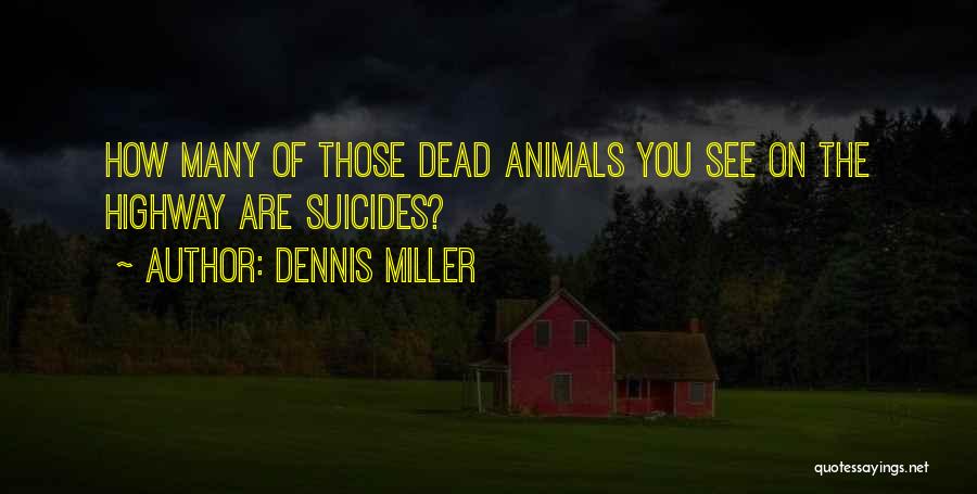 Dennis Miller Quotes: How Many Of Those Dead Animals You See On The Highway Are Suicides?