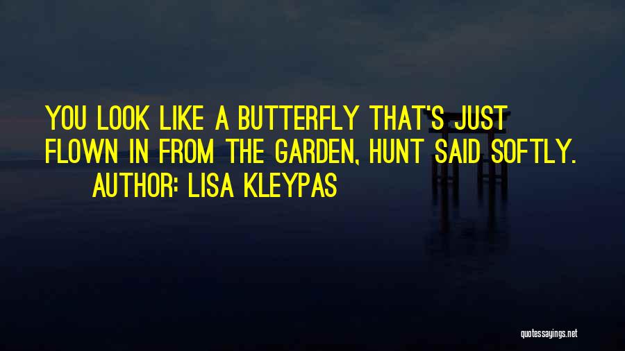 Lisa Kleypas Quotes: You Look Like A Butterfly That's Just Flown In From The Garden, Hunt Said Softly.