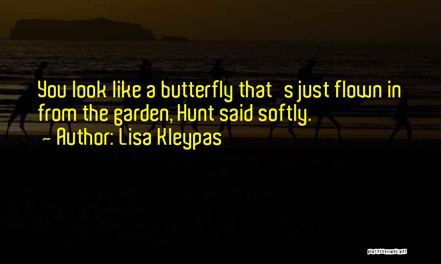 Lisa Kleypas Quotes: You Look Like A Butterfly That's Just Flown In From The Garden, Hunt Said Softly.