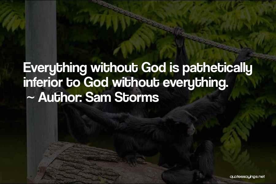 Sam Storms Quotes: Everything Without God Is Pathetically Inferior To God Without Everything.
