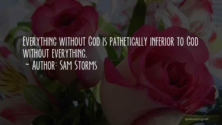 Sam Storms Quotes: Everything Without God Is Pathetically Inferior To God Without Everything.
