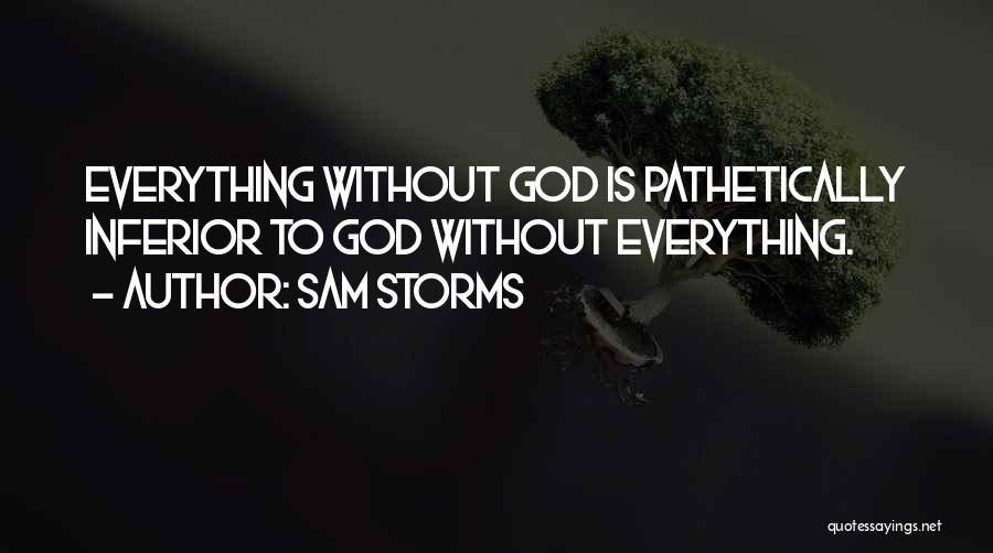 Sam Storms Quotes: Everything Without God Is Pathetically Inferior To God Without Everything.