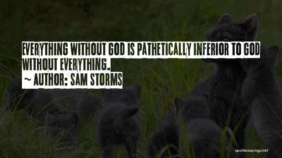 Sam Storms Quotes: Everything Without God Is Pathetically Inferior To God Without Everything.