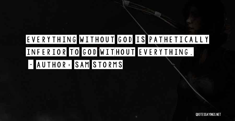 Sam Storms Quotes: Everything Without God Is Pathetically Inferior To God Without Everything.