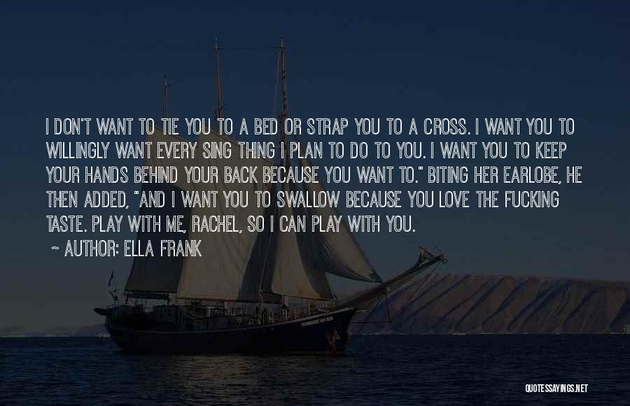 Ella Frank Quotes: I Don't Want To Tie You To A Bed Or Strap You To A Cross. I Want You To Willingly