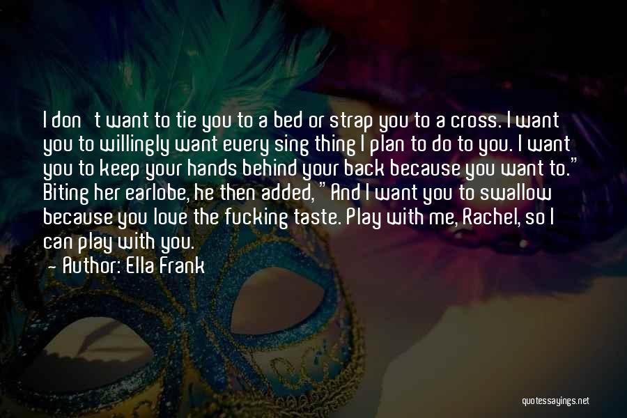Ella Frank Quotes: I Don't Want To Tie You To A Bed Or Strap You To A Cross. I Want You To Willingly