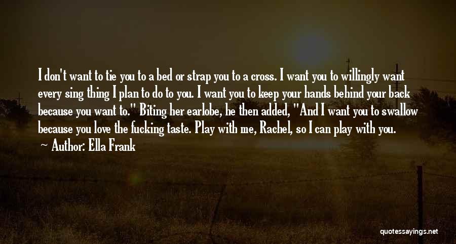 Ella Frank Quotes: I Don't Want To Tie You To A Bed Or Strap You To A Cross. I Want You To Willingly