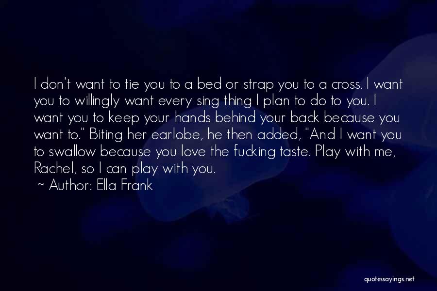 Ella Frank Quotes: I Don't Want To Tie You To A Bed Or Strap You To A Cross. I Want You To Willingly