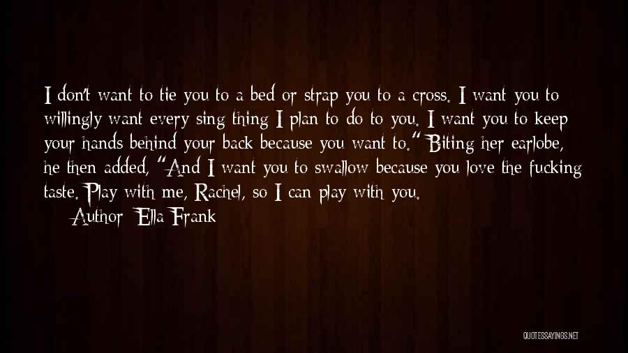 Ella Frank Quotes: I Don't Want To Tie You To A Bed Or Strap You To A Cross. I Want You To Willingly