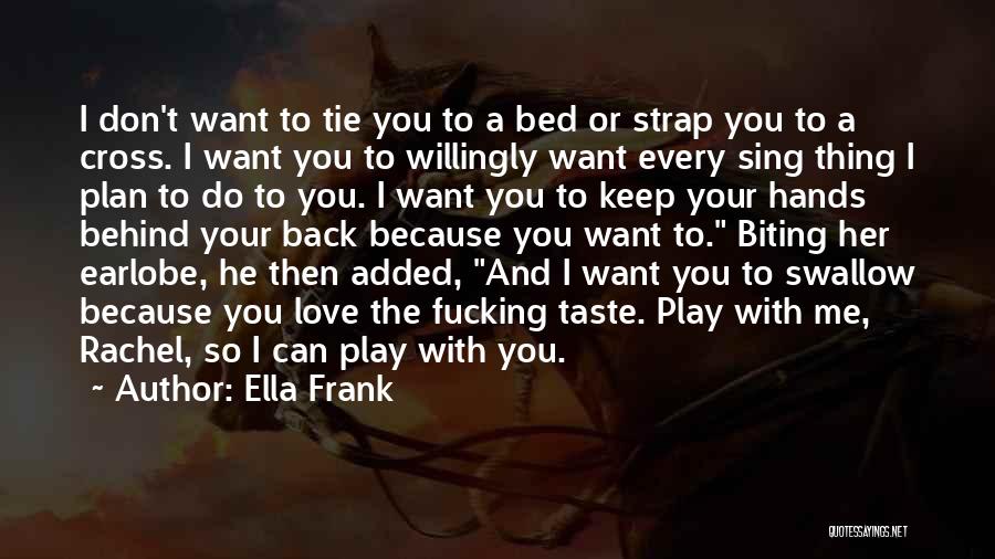 Ella Frank Quotes: I Don't Want To Tie You To A Bed Or Strap You To A Cross. I Want You To Willingly